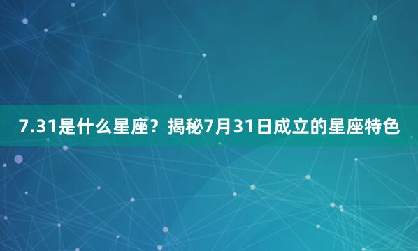 7.31是什么星座？揭秘7月31日成立的星座特色