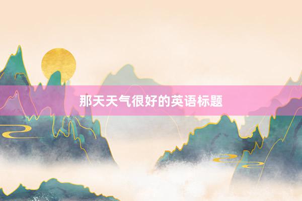那天天气很好的英语标题