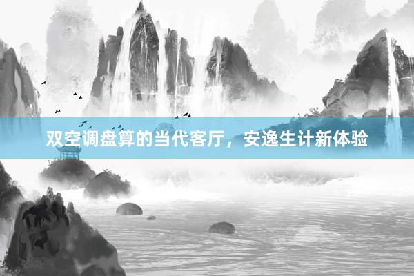 双空调盘算的当代客厅，安逸生计新体验