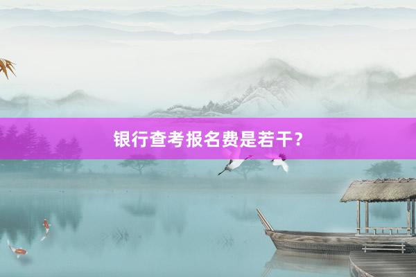 银行查考报名费是若干？