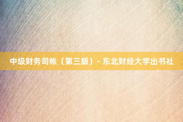 中级财务司帐（第三版）- 东北财经大学出书社