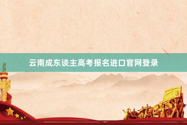 云南成东谈主高考报名进口官网登录