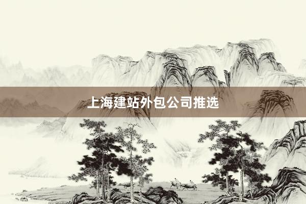 上海建站外包公司推选