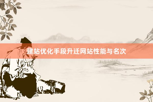 建站优化手段升迁网站性能与名次