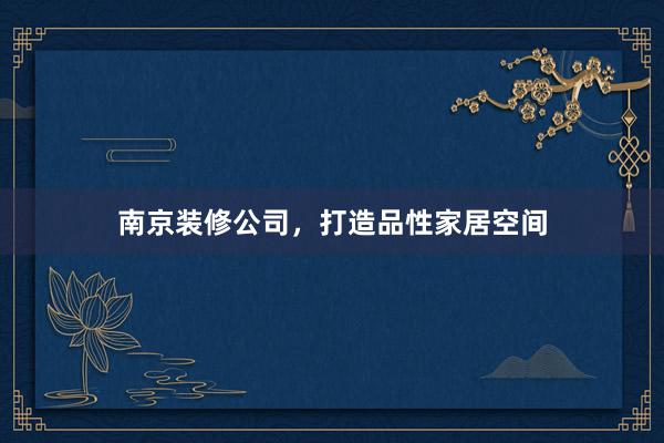 南京装修公司，打造品性家居空间