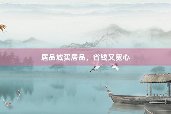 居品城买居品，省钱又宽心