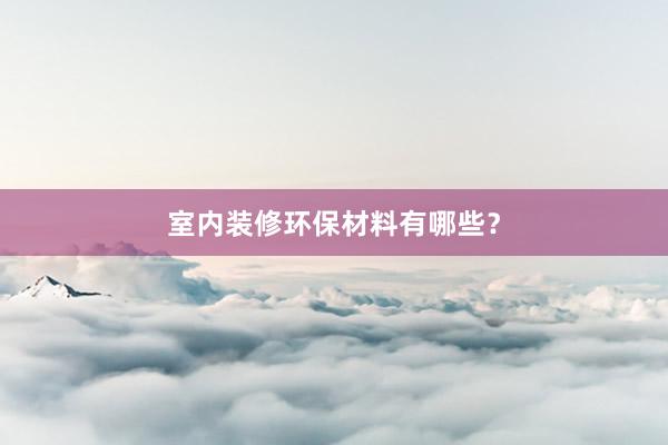室内装修环保材料有哪些？