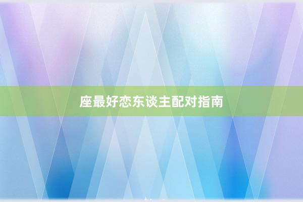座最好恋东谈主配对指南