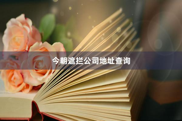 今朝遮拦公司地址查询