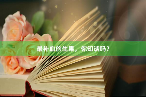 最补血的生果，你知谈吗？