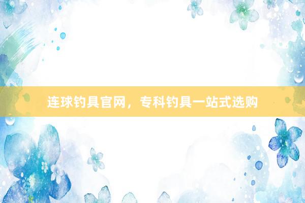 连球钓具官网，专科钓具一站式选购