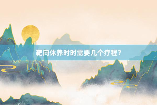 靶向休养时时需要几个疗程？