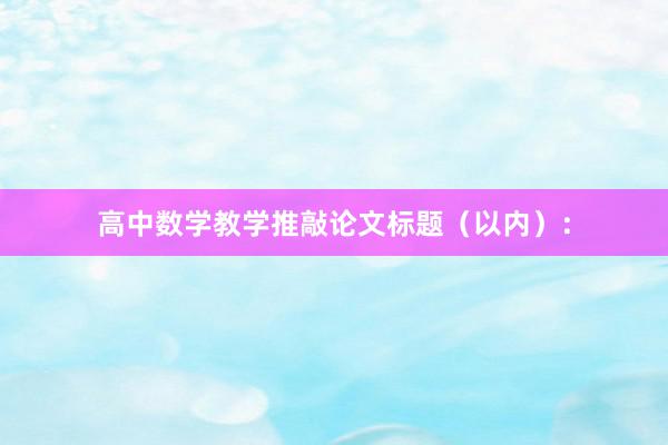 高中数学教学推敲论文标题（以内）：