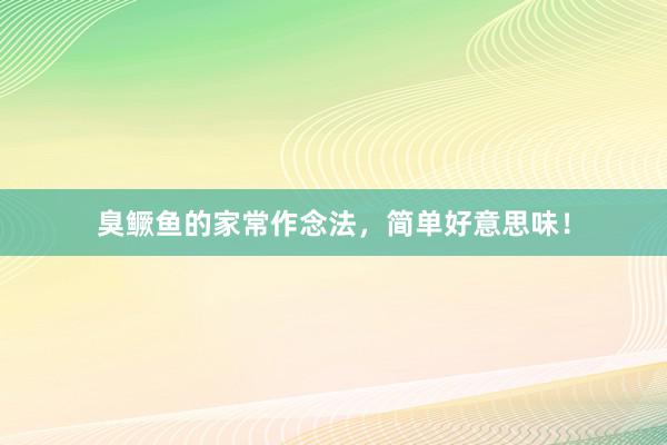 臭鳜鱼的家常作念法，简单好意思味！