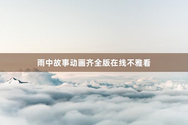雨中故事动画齐全版在线不雅看